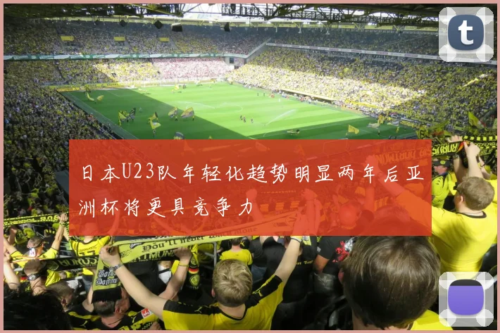 日本U23队年轻化趋势明显两年后亚洲杯将更具竞争力