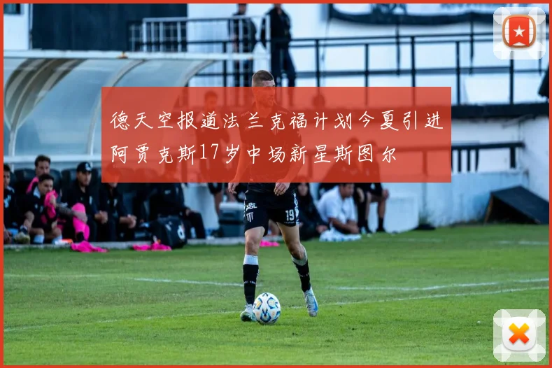 德天空报道法兰克福计划今夏引进阿贾克斯17岁中场新星斯图尔