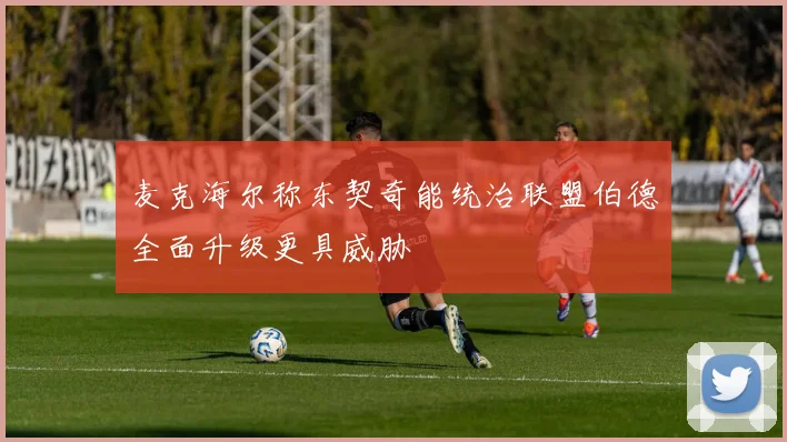 麦克海尔称东契奇能统治联盟伯德全面升级更具威胁