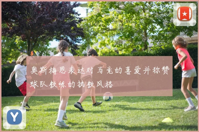 奥斯梅恩表达对马竞的喜爱并称赞球队教练的执教风格