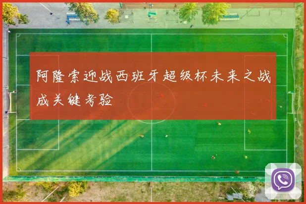 阿隆索迎战西班牙超级杯未来之战成关键考验