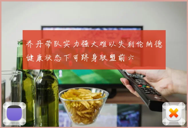 乔丹带队实力强大难以失利伦纳德健康状态下可跻身联盟前六