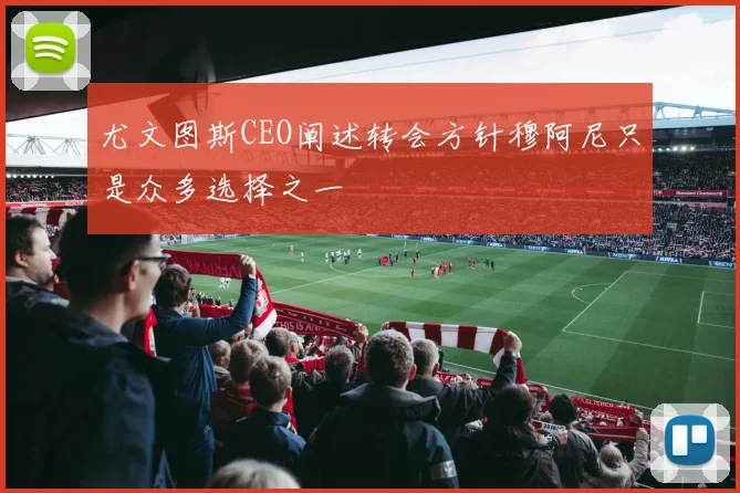 尤文图斯CEO阐述转会方针穆阿尼只是众多选择之一