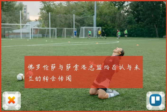 佛罗伦萨与萨索洛总监均否认与米兰的转会传闻