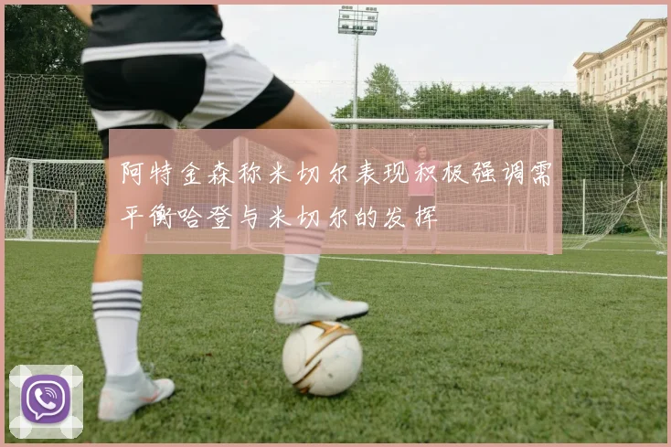 阿特金森称米切尔表现积极强调需平衡哈登与米切尔的发挥